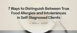 7 Ways to Distinguish Between True Food Allergies and Intolerances in Self-Diagnosed Clients: Prioritize Clinically Valid IgE Evaluation by Joy Erdile, MSc, RD